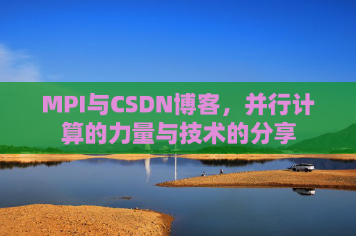 MPI与CSDN博客,并行计算的力量与技术的分享