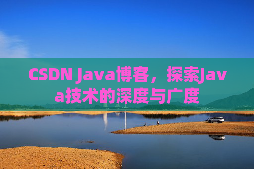 CSDN Java博客，探索Java技术的深度与广度